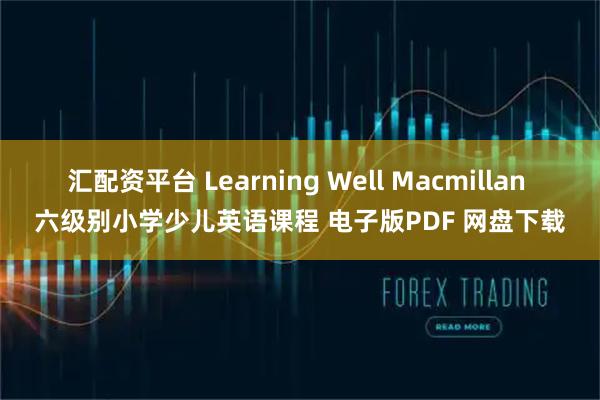 汇配资平台 Learning Well Macmillan 六级别小学少儿英语课程 电子版PDF 网盘下载