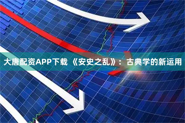 大唐配资APP下载 《安史之乱》：古典学的新运用