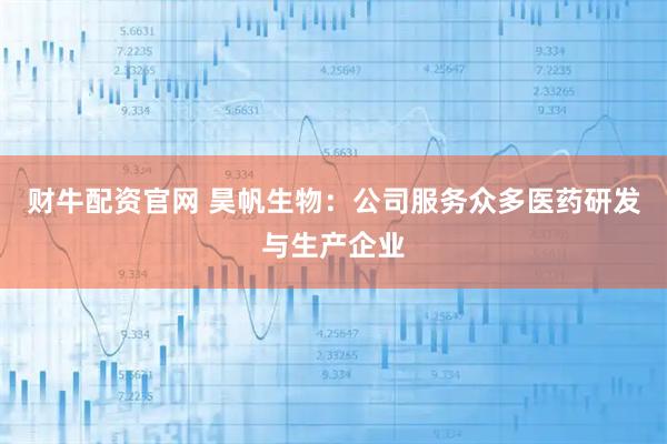 财牛配资官网 昊帆生物：公司服务众多医药研发与生产企业