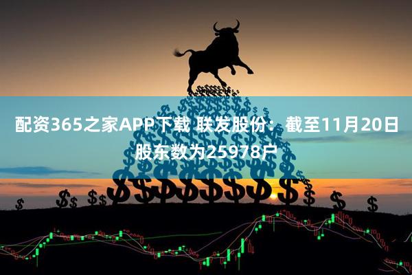 配资365之家APP下载 联发股份：截至11月20日股东数为25978户