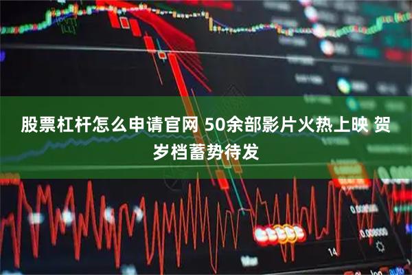 股票杠杆怎么申请官网 50余部影片火热上映 贺岁档蓄势待发
