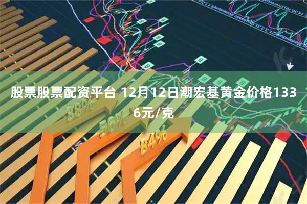 股票股票配资平台 12月12日潮宏基黄金价格1336元/克